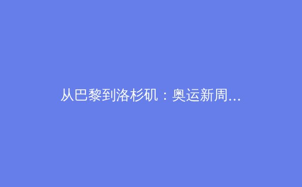 从巴黎到洛杉矶：奥运新周期下中国体育的战略转型与全民健身新浪潮 - 3